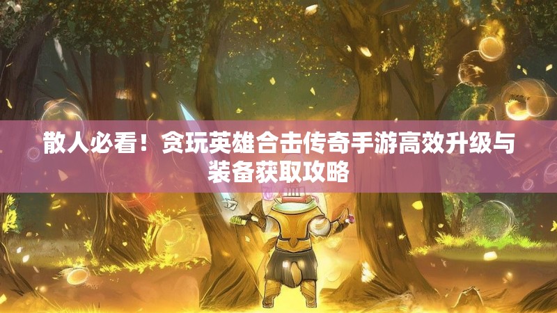 散人必看！贪玩英雄合击传奇手游高效升级与装备获取攻略