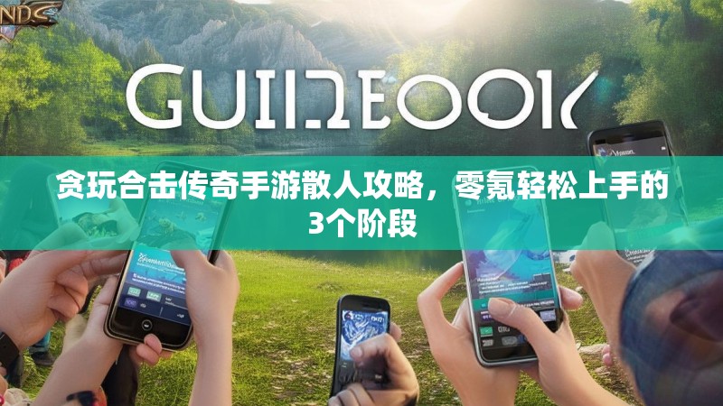 贪玩合击传奇手游散人攻略，零氪轻松上手的3个阶段