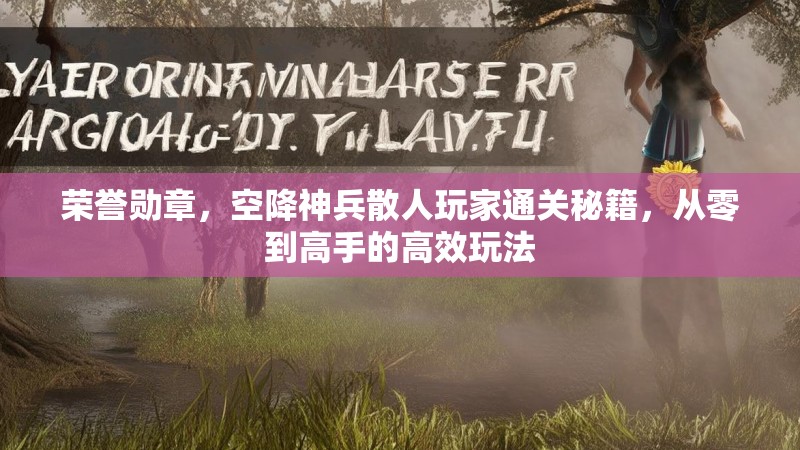 荣誉勋章，空降神兵散人玩家通关秘籍，从零到高手的高效玩法