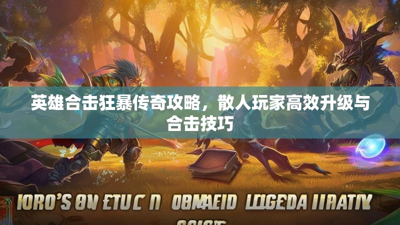 英雄合击狂暴传奇攻略，散人玩家高效升级与合击技巧