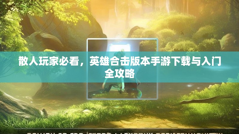 散人玩家必看，英雄合击版本手游下载与入门全攻略