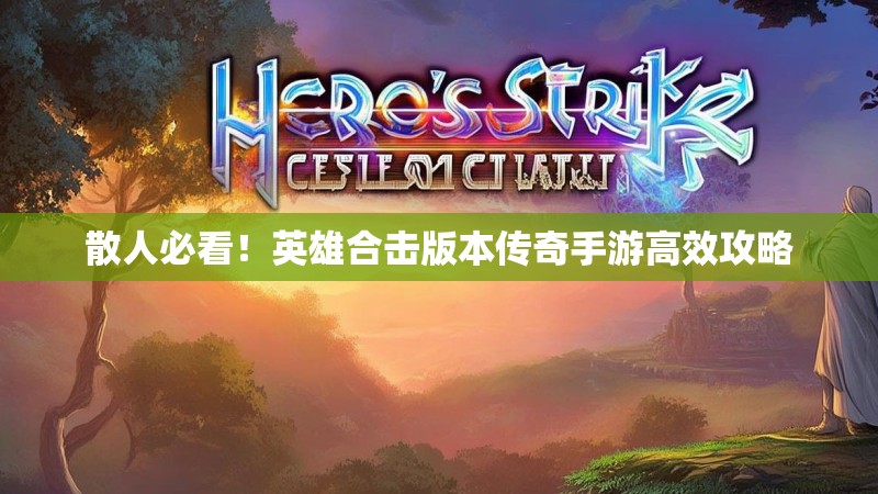 散人必看！英雄合击版本传奇手游高效攻略