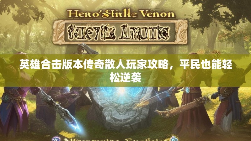 英雄合击版本传奇散人玩家攻略，平民也能轻松逆袭