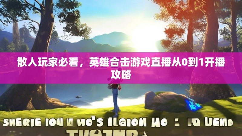 散人玩家必看，英雄合击游戏直播从0到1开播攻略