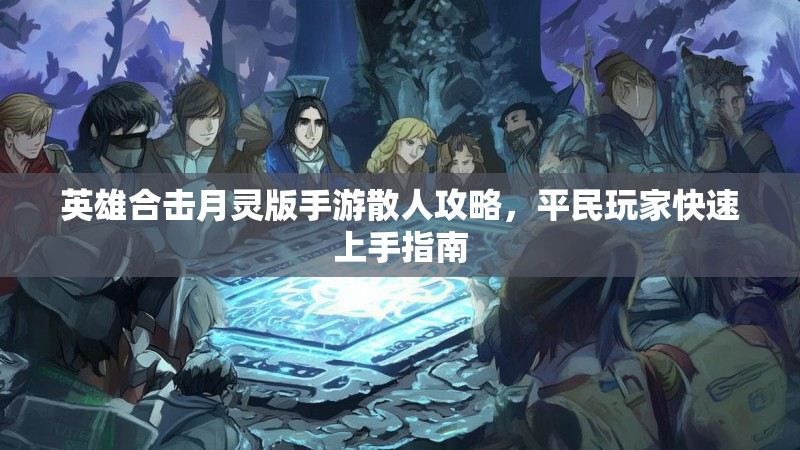 英雄合击月灵版手游散人攻略，平民玩家快速上手指南