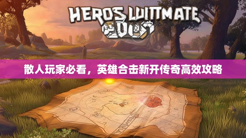 散人玩家必看，英雄合击新开传奇高效攻略