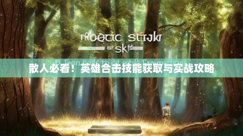 散人必看！英雄合击技能获取与实战攻略