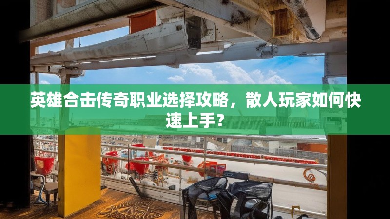 英雄合击传奇职业选择攻略，散人玩家如何快速上手？