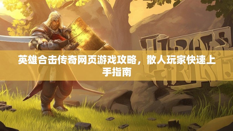 英雄合击传奇网页游戏攻略，散人玩家快速上手指南