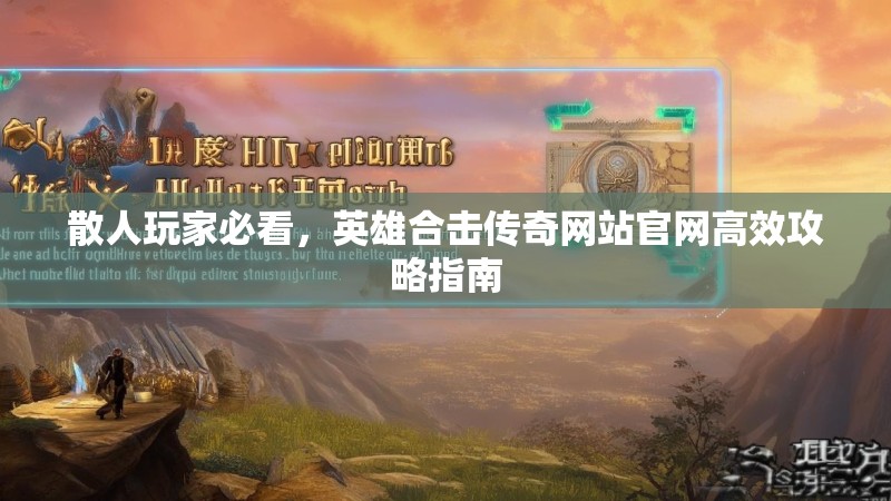 散人玩家必看，英雄合击传奇网站官网高效攻略指南