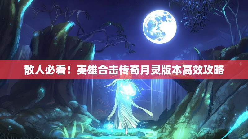 散人必看！英雄合击传奇月灵版本高效攻略