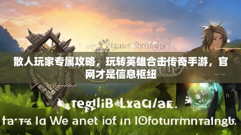 散人玩家专属攻略，玩转英雄合击传奇手游，官网才是信息枢纽