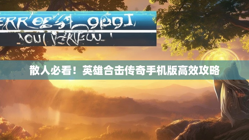 散人必看！英雄合击传奇手机版高效攻略