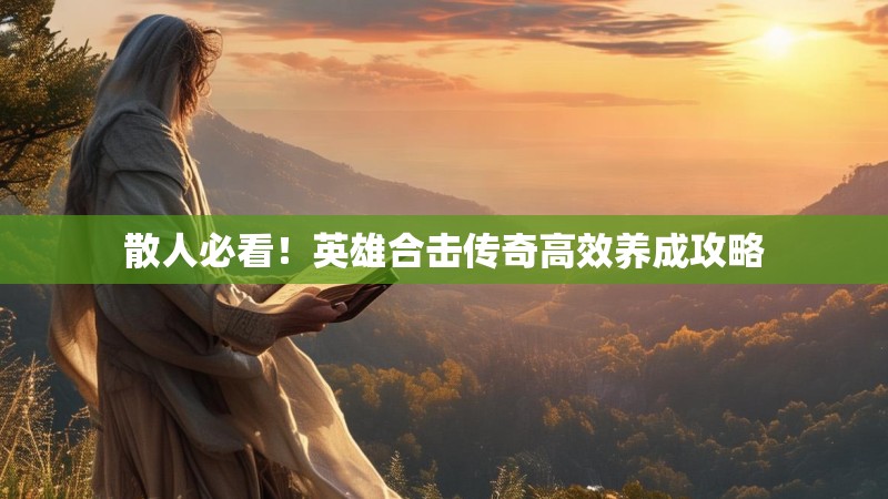 散人必看！英雄合击传奇高效养成攻略