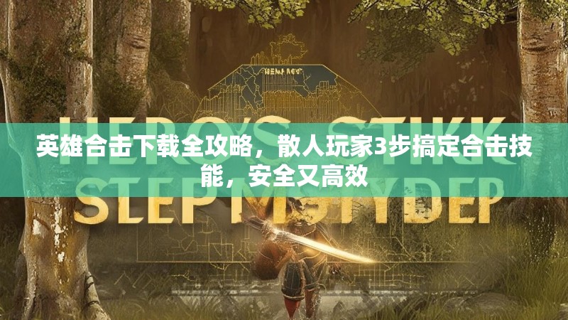 英雄合击下载全攻略，散人玩家3步搞定合击技能，安全又高效