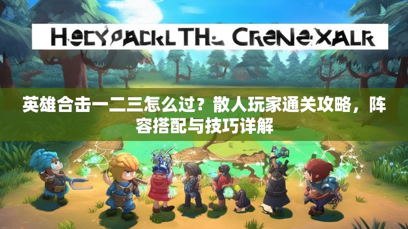 英雄合击一二三怎么过？散人玩家通关攻略，阵容搭配与技巧详解