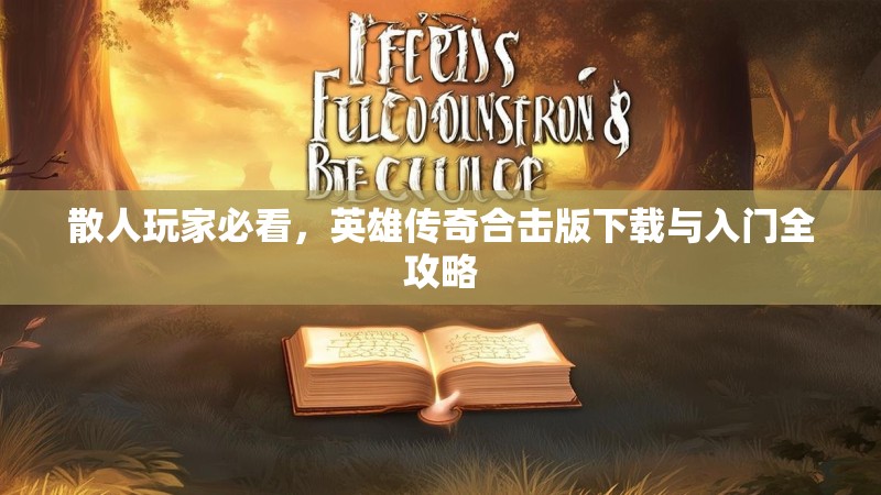 散人玩家必看，英雄传奇合击版下载与入门全攻略