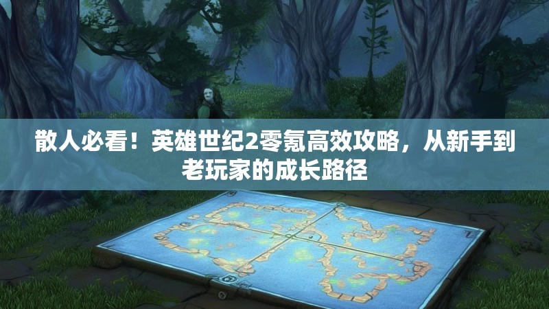 散人必看！英雄世纪2零氪高效攻略，从新手到老玩家的成长路径
