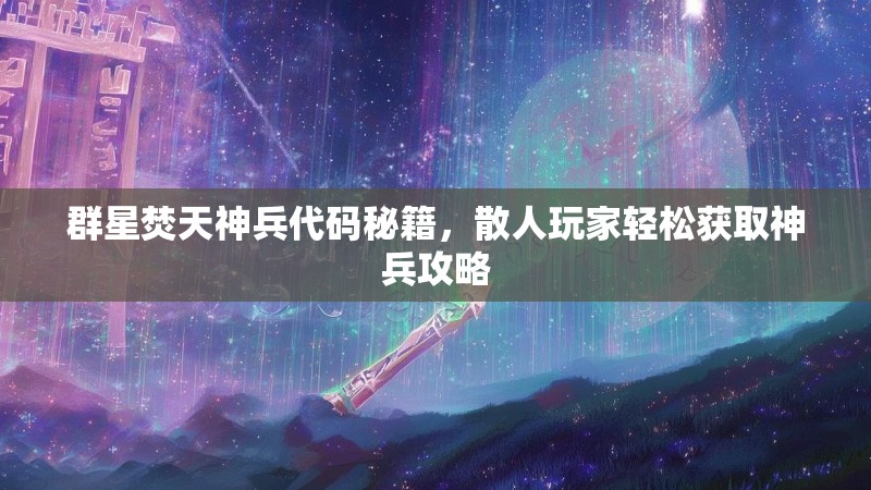 群星焚天神兵代码秘籍，散人玩家轻松获取神兵攻略