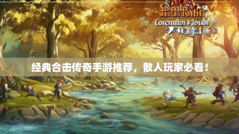 经典合击传奇手游推荐，散人玩家必看！