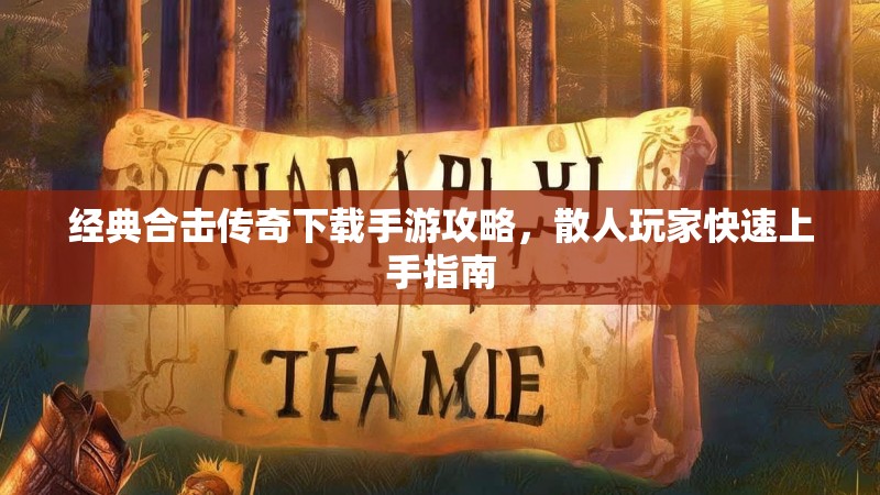 经典合击传奇下载手游攻略，散人玩家快速上手指南