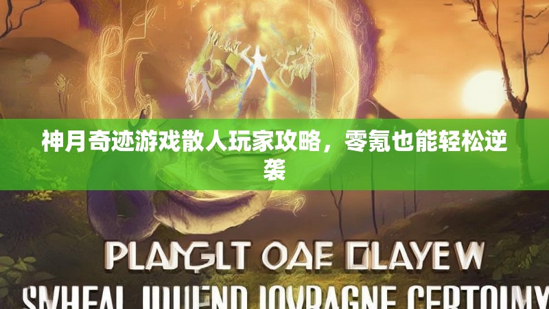 神月奇迹游戏散人玩家攻略，零氪也能轻松逆袭