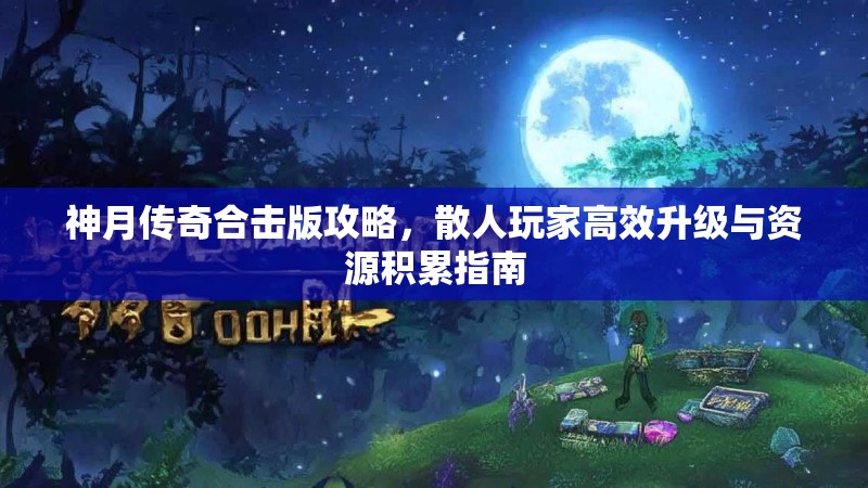 神月传奇合击版攻略，散人玩家高效升级与资源积累指南