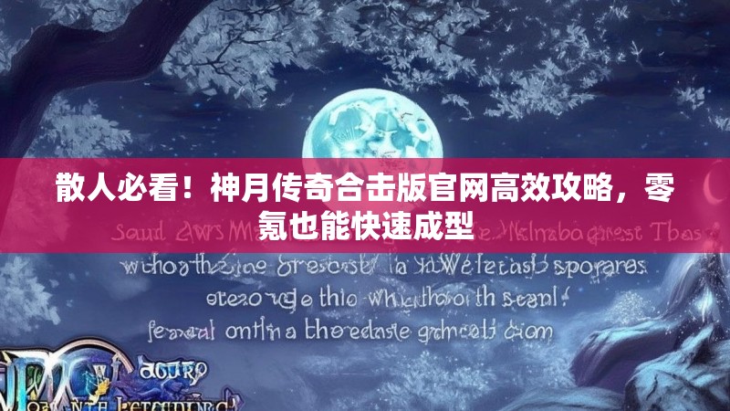 散人必看！神月传奇合击版官网高效攻略，零氪也能快速成型