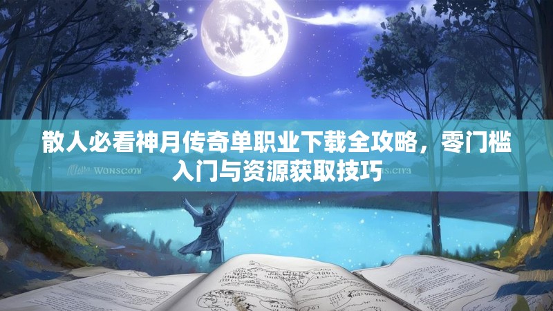 散人必看神月传奇单职业下载全攻略，零门槛入门与资源获取技巧