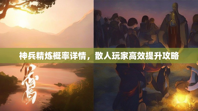 神兵精炼概率详情，散人玩家高效提升攻略