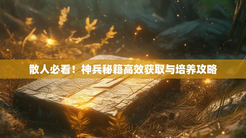 散人必看！神兵秘籍高效获取与培养攻略