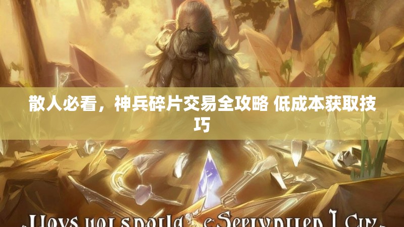散人必看，神兵碎片交易全攻略 低成本获取技巧