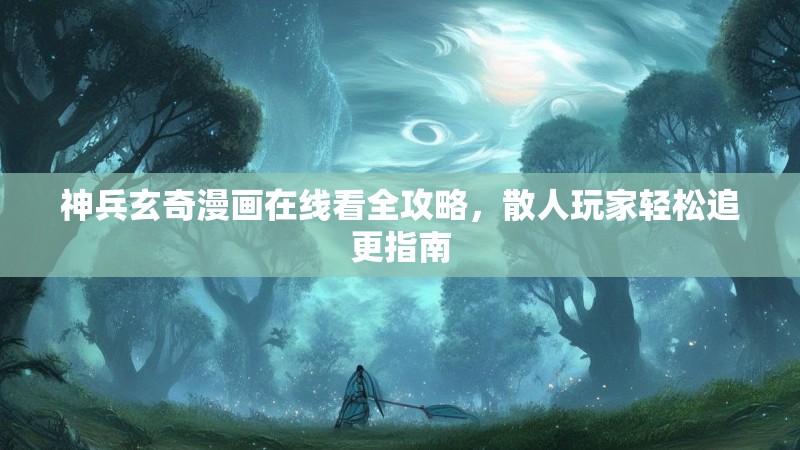 神兵玄奇漫画在线看全攻略，散人玩家轻松追更指南