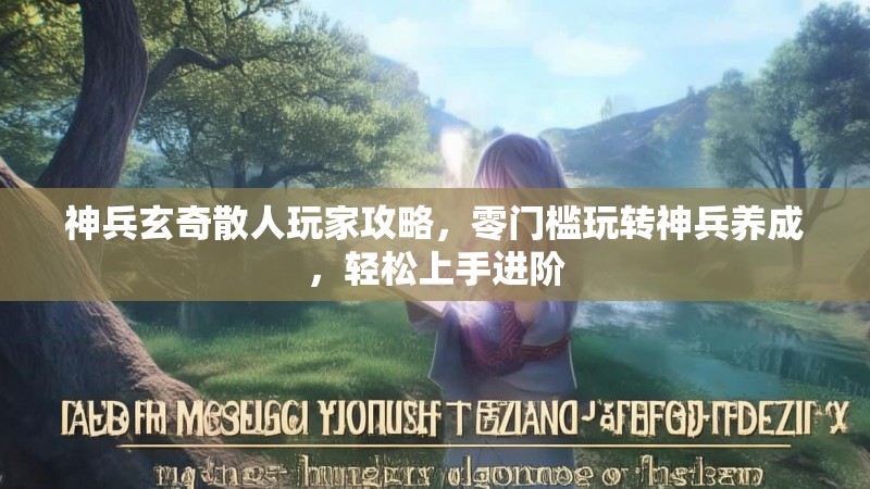 神兵玄奇散人玩家攻略，零门槛玩转神兵养成，轻松上手进阶