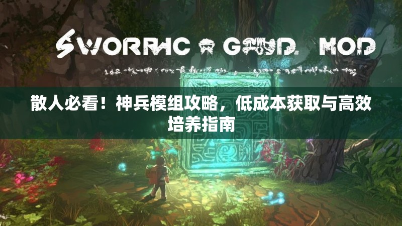散人必看！神兵模组攻略，低成本获取与高效培养指南