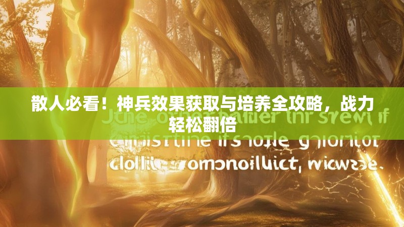散人必看！神兵效果获取与培养全攻略，战力轻松翻倍