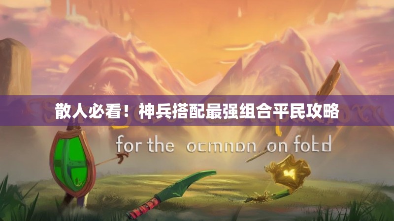 散人必看！神兵搭配最强组合平民攻略