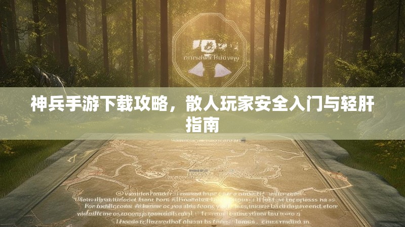神兵手游下载攻略，散人玩家安全入门与轻肝指南