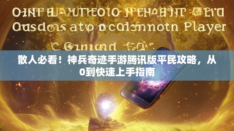 散人必看！神兵奇迹手游腾讯版平民攻略，从0到快速上手指南