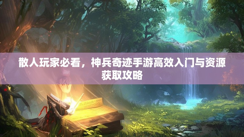 散人玩家必看，神兵奇迹手游高效入门与资源获取攻略
