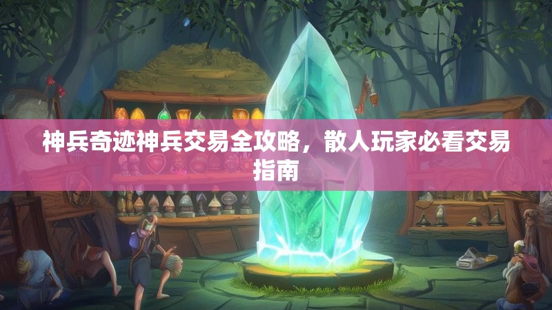 神兵奇迹神兵交易全攻略，散人玩家必看交易指南