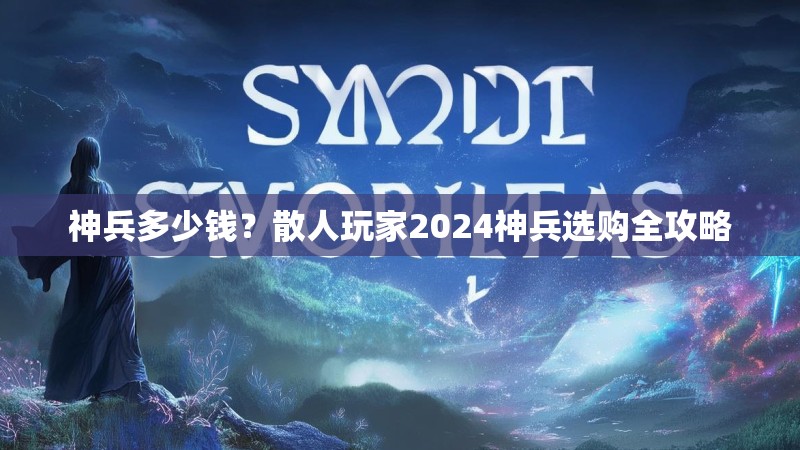 神兵多少钱？散人玩家2024神兵选购全攻略