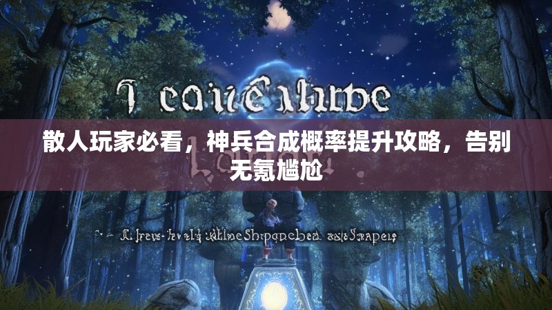 散人玩家必看，神兵合成概率提升攻略，告别无氪尴尬