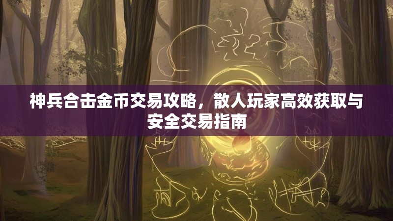 神兵合击金币交易攻略，散人玩家高效获取与安全交易指南