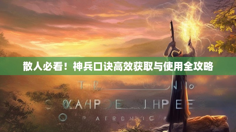 散人必看！神兵口诀高效获取与使用全攻略