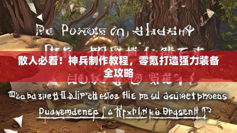 散人必看！神兵制作教程，零氪打造强力装备全攻略