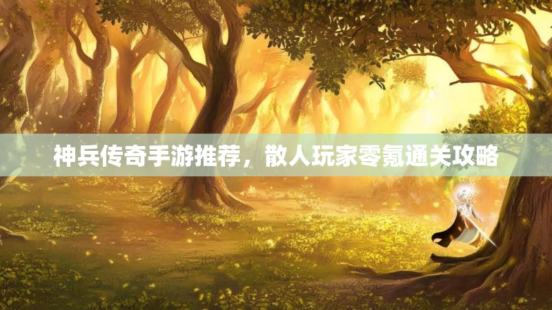 神兵传奇手游推荐，散人玩家零氪通关攻略