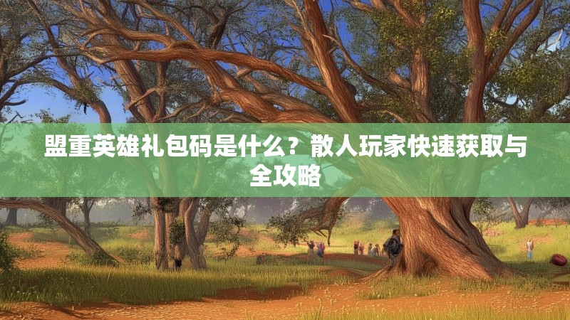 盟重英雄礼包码是什么？散人玩家快速获取与全攻略