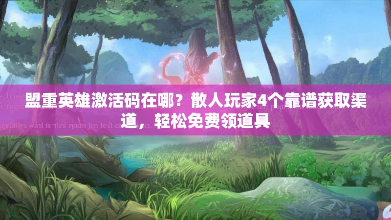 盟重英雄激活码在哪？散人玩家4个靠谱获取渠道，轻松免费领道具