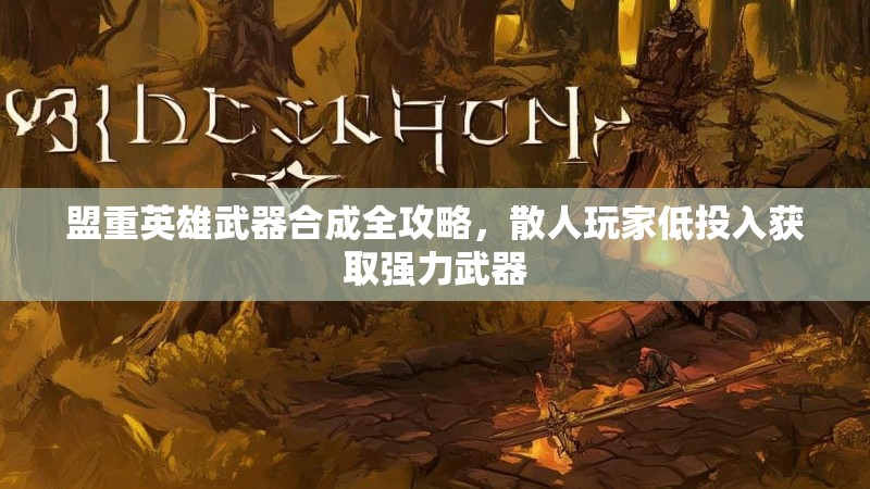 盟重英雄武器合成全攻略，散人玩家低投入获取强力武器